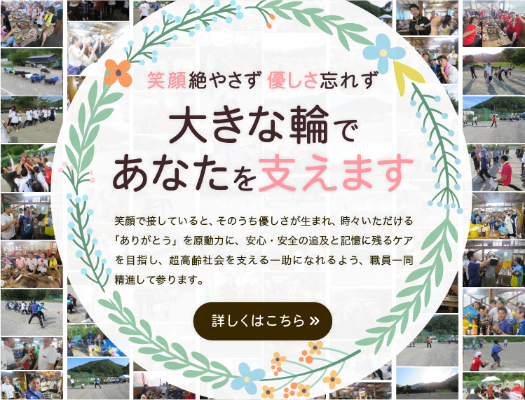 笑顔絶やさず、優しさ忘れず、大きな輪であなたを支えます。